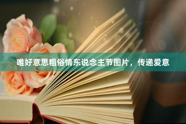 唯好意思粗俗情东说念主节图片，传递爱意